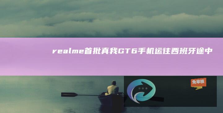 realme首批真我GT6手机运往西班牙途中被盗，官方发文致歉