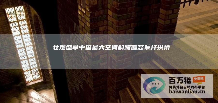 壮观盛举！中国最大空间斜跨偏态系杆拱桥——惠州鹅城大桥建成通车 (盛世壮观的意思)